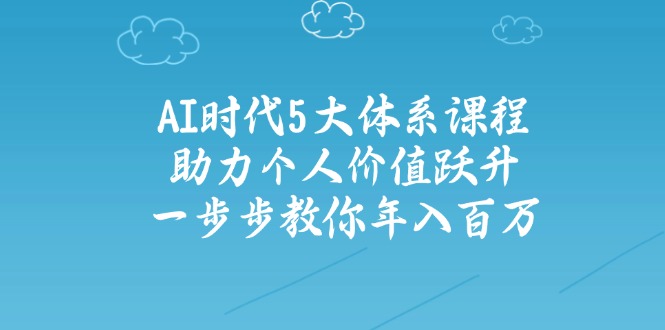 AI时代5大体系课程：助力个人价值跃升，一步步教你年入百万-网赚项目平台