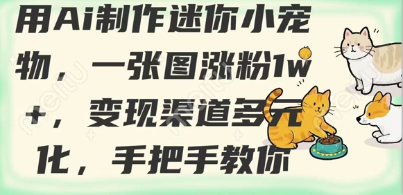 用AI制作迷你小宠物，一张图涨粉1w+，变现渠道多元化，手把手教你-网赚项目平台