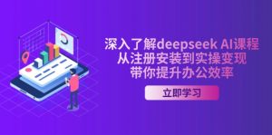深入了解deepseek AI课程，从注册安装到实操变现，带你提升办公效率-网赚项目平台