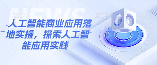 人工智能商业应用落地实操，探索人工智能应用实践-网赚项目平台