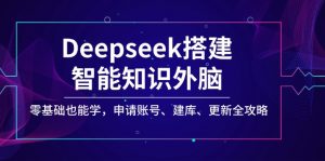 Deepseek搭建智能知识外脑，零基础也能学，申请账号、建库、更新全攻略-网赚项目平台