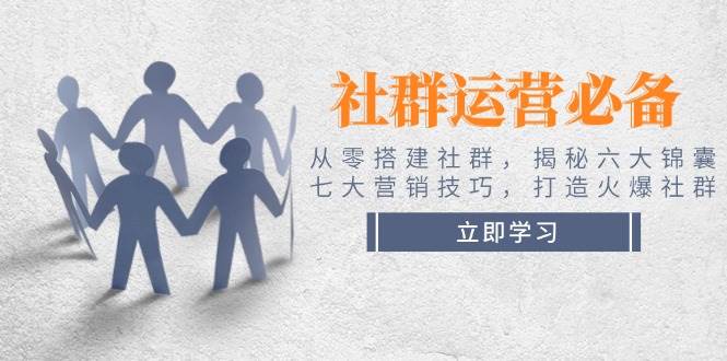 社群运营必备！从零搭建社群，揭秘六大锦囊、七大营销技巧，打造火爆社群-网赚项目平台