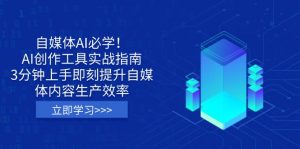 自媒体AI必学！AI创作工具实战指南，3分钟上手即刻提升自媒体内容生产效率-网赚项目平台