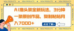 AI撸头条全新玩法，3分钟一条原创作品，复制粘贴月入7000+-网赚项目平台