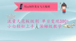 用AI制作美女飞天视频，流量天花板级别，单日变现5张+小白轻松上手，保姆级教学-网赚项目平台