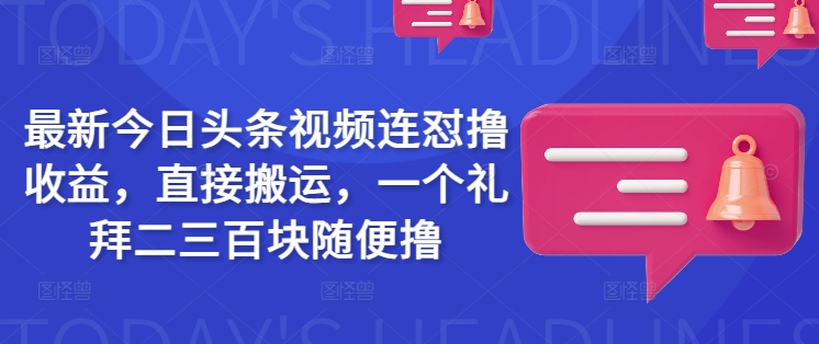 最新今日头条视频连怼撸收益，直接搬运，一个礼拜二三百块随便撸-网赚项目平台