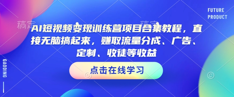 AI短视频变现训练营项目合集教程,直接无脑搞起来,赚取流量分成、广告、定制、收徒等收益(0302更新)-网赚项目平台