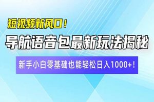 短视频新风口！导航语音包最新玩法揭秘，新手小白零基础也能轻松日入10...-网赚项目平台