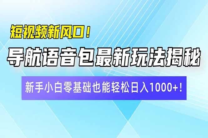 短视频新风口！导航语音包最新玩法揭秘，新手小白零基础也能轻松日入10…-网赚项目平台