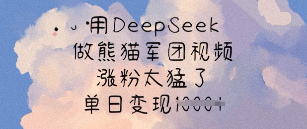 用DeepSeek做熊猫军团视频，涨粉太猛了，单日变现多张-网赚项目平台