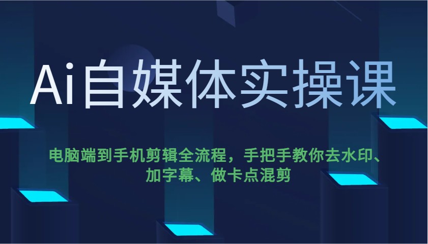 Ai自媒体实操课，电脑端到手机剪辑全流程，手把手教你去水印、加字幕、做卡点混剪-网赚项目平台