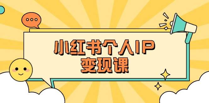 小红书个人变现课：精准人设定位+爆款选题拆解，教你打造百万流量账号秘籍-网赚项目平台
