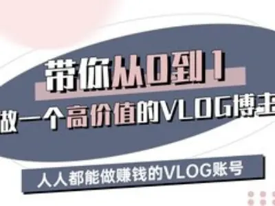 带你从0-1做一个高价值的VLOG博主三期，人人都能做挣钱的VLOG账号-网赚项目平台