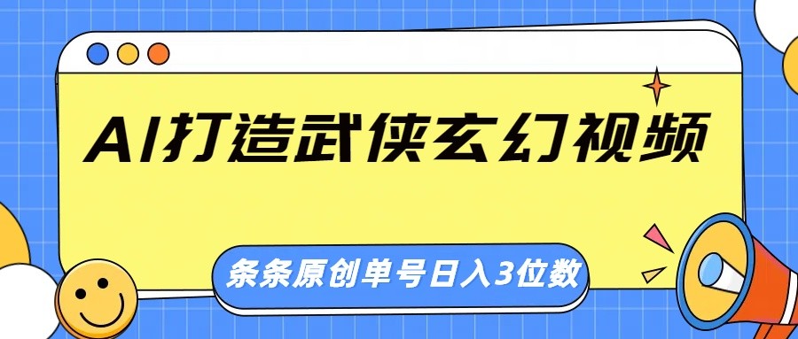 AI打造武侠玄幻视频,条条原创、画风惊艳,单号轻松日入三位数-网赚项目平台