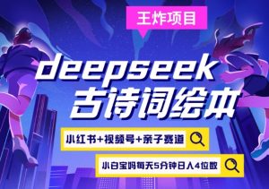 deepseek+小红书视频号+古诗词绘本,亲子赛道,高端宝妈粉,起号快每天五分钟,日入四位数-网赚项目平台
