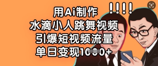 用Ai制作水滴小人跳舞视频，引爆短视频流量，单日变现数张-网赚项目平台