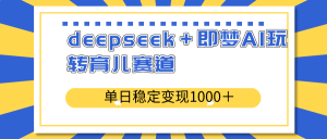 deepseek＋即梦AI玩转育儿赛道，单日稳定变现1000＋育儿赛道-网赚项目平台
