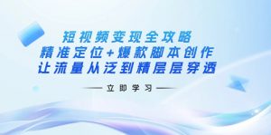 短视频变现全攻略：精准定位+爆款脚本创作，让流量从泛到精层层穿透-网赚项目平台