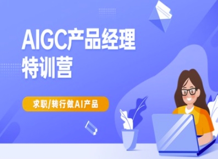 AIGC产品经理特训营-产品经理较教程，求职转行做AI产品-网赚项目平台
