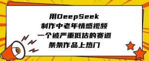 用DeepSeek制作中老年情感视频，一个被严重低估的赛道，条条作品上热门-网赚项目平台