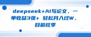 deepseek+AI写论文,一单收益3张+ 轻松月入过W,目前旺季-网赚项目平台