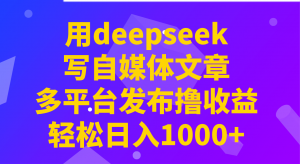 用deepseek写自媒体文章,多平台发布撸收益,轻松日入1000+!-网赚项目平台