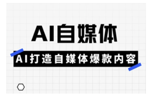 Ai自媒体实操课，AI打造自媒体爆款内容-网赚项目平台