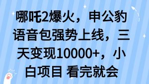 哪吒2爆火，利用这波热度，申公豹语音包强势上线，三天变现10...-网赚项目平台