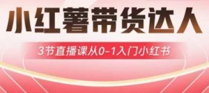 小红薯达人带货启航计划,3节直播课从0-1入门小红书-网赚项目平台