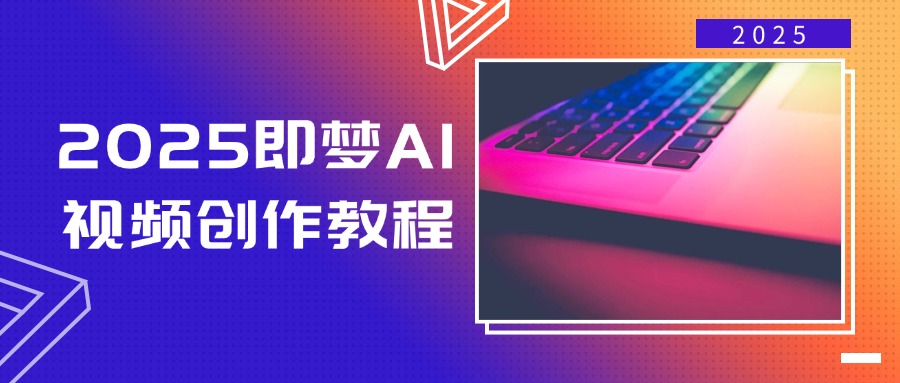 2025即梦AI视频创作教程，从零开始学做视频，文字图片生成视频轻松创作-网赚项目平台