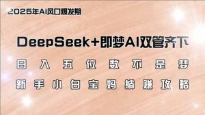 日入五位数不是梦,DeepSeek+即梦AI双管齐下,新手小白宝妈躺赚攻略-网赚项目平台