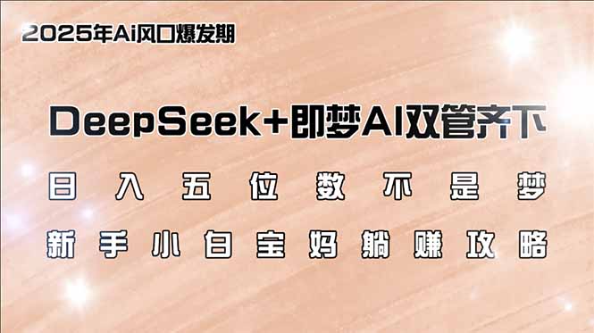 日入五位数不是梦，DeepSeek+即梦AI双管齐下，新手小白宝妈躺赚攻略-网赚项目平台