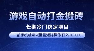 游戏自动打金搬砖项目 一部手机也可批量矩阵操作 单日收入1000+ 全部...-网赚项目平台