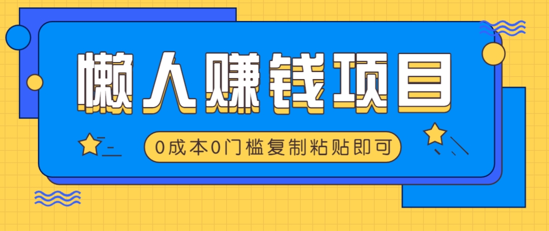 适合懒人的赚钱方法，复制粘贴即可，小白轻松上手几分钟就搞定-网赚项目平台