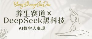 养生赛道×DeepSeek黑科技:AI数字人变现,小白也能月入过万-网赚项目平台