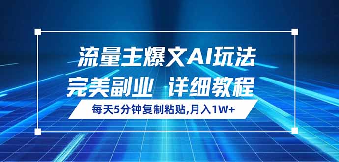 流量主爆文AI玩法，每天5分钟复制粘贴，完美副业，月入1W+-网赚项目平台