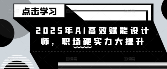 2025年AI高效赋能设计师，职场硬实力大提升-网赚项目平台