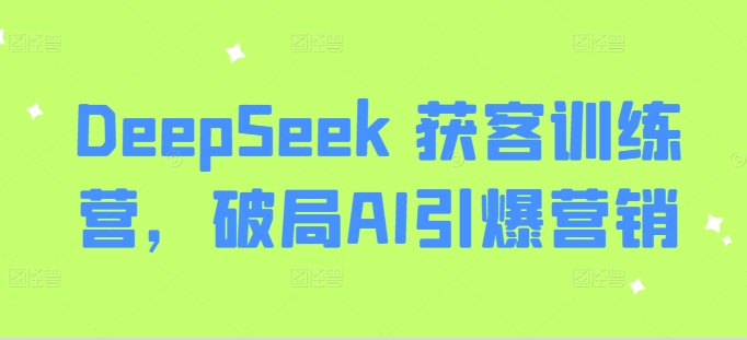 DeepSeek 获客训练营，破局AI引爆营销-网赚项目平台
