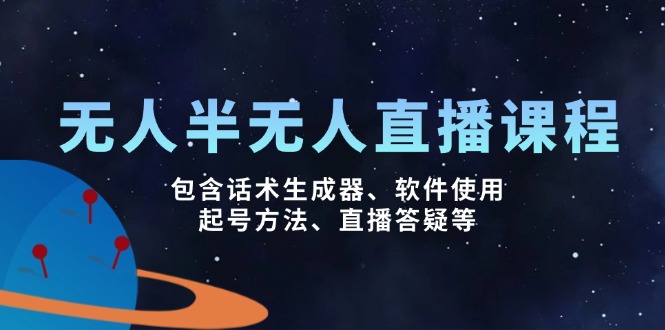 无人&半无人直播课，包含话术生成器、软件使用、起号方法、直播答疑等-网赚项目平台