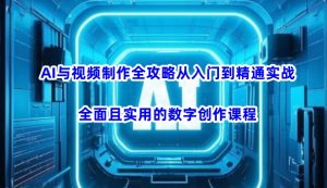 AI与视频制作全攻略从入门到精通实战,全面且实用的数字创作课程-网赚项目平台