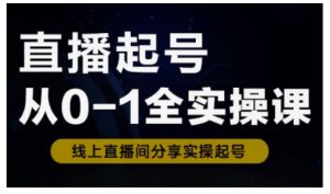 直播起号从0-1全实操课，新人0基础快速入门，0-1阶段流程化学习-网赚项目平台