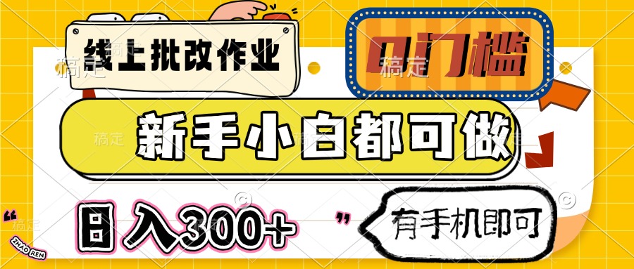 线上批改作业 0门槛 新手小白都可做 日入300+ 有手机即可-网赚项目平台
