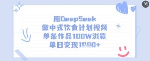 用DeepSeek做中式饮食计划视频,单条作品100W浏览,单日变现多张-网赚项目平台