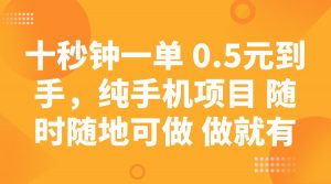 十秒钟一单 0.5元到手，纯手机项目 随时随地可做 做就有-网赚项目平台