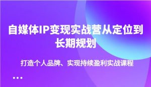 自媒体IP变现实战营从定位到长期规划,打造个人品牌、实现持续盈利实战课程-网赚项目平台