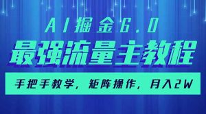 AI掘金6.0，最强流量主教程，手把手教学，矩阵操作，月入2w+-网赚项目平台