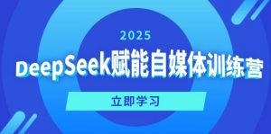 DeepSeek赋能自媒体训练营，定位、变现、爆文全攻略！-网赚项目平台