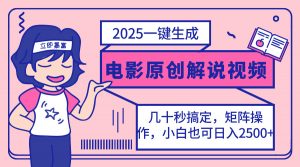 2025最新一键生成原创电影解说视频，小白也可无脑矩阵操作，一天几分钟...-网赚项目平台