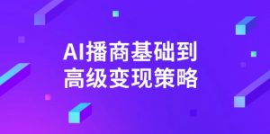 AI-播商基础到高级变现策略。通过详细拆解和讲解,实现商业变现。-网赚项目平台