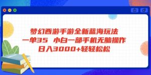 梦幻西游手游全新蓝海玩法 一单35 小白一部手机无脑操作 日入3000+轻轻...-网赚项目平台